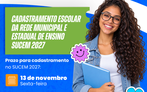 Cadastro Escolar Sucem 2027 Segue Aberto até sexta-feira 13 DE NOVEMBRO Para estudantes das redes Municipal e Estadual